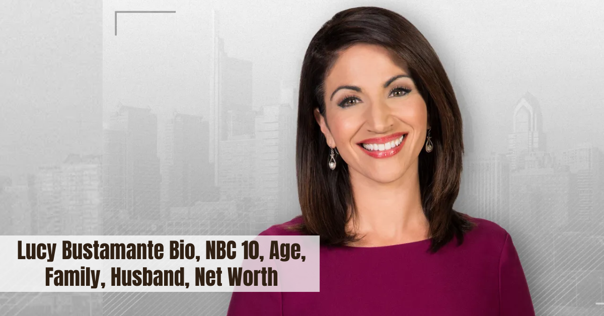 Lucy Bustamante Bio, NBC 10, Age, Family, Husband, Net Worth